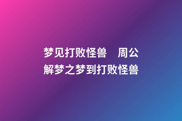 梦见打败怪兽　周公解梦之梦到打败怪兽
